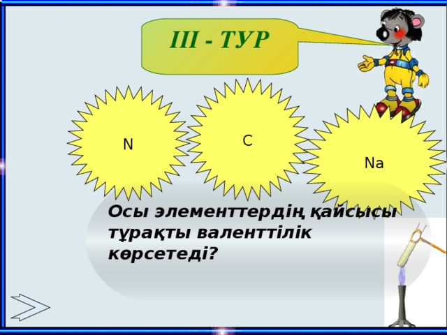 ІІІ - ТУР C N Na Осы элементтердің қайсысы тұрақты валенттілік көрсетеді?