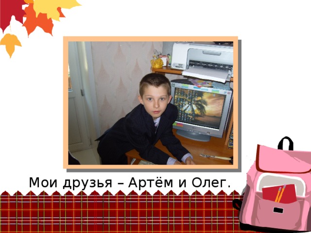 Мои друзья – Артём и Олег.