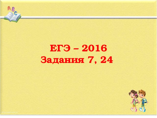 ЕГЭ – 2016  Задания 7, 24