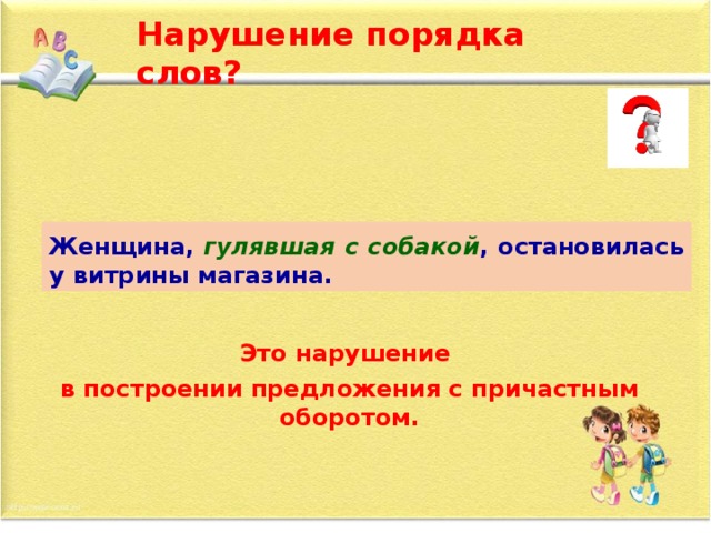 Нарушение порядка слов? Гулявшая женщина с собакой остановилась у витрины магазина. Женщина, гулявшая с собакой , остановилась у витрины магазина. Это нарушение в построении предложения с причастным оборотом.