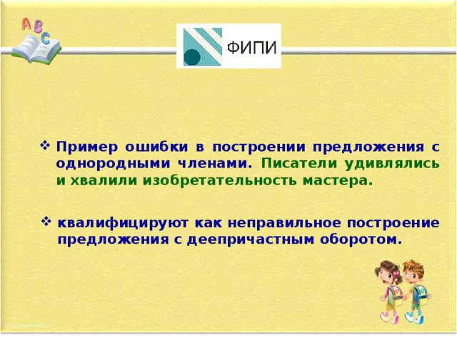 Пример ошибки в построении предложения с однородными членами. Писатели удивлялись и хвалили изобретательность мастера. квалифицируют как неправильное построение предложения с деепричастным оборотом.