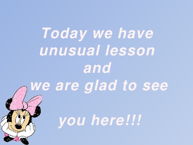 Today we have unusual lesson and we are glad to see you here!!!