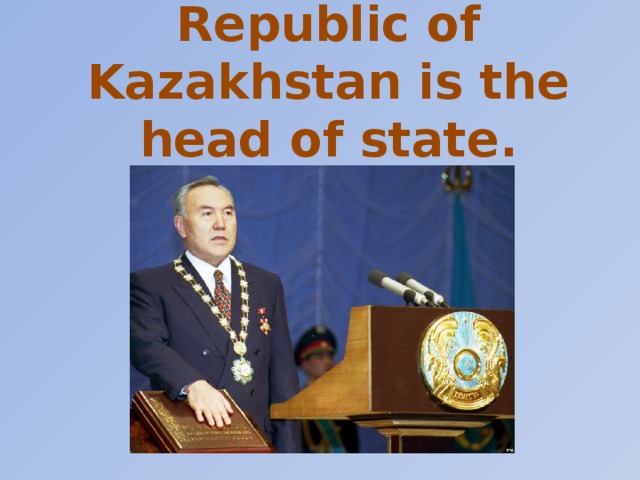 The President of the Republic of Kazakhstan is the head of state. (art.40)