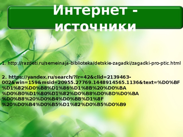 Интернет - источники 1. http://razdeti.ru/semeinaja-biblioteka/detskie-zagadki/zagadki-pro-ptic.html 2. https://yandex.ru/search/?lr=42&clid=2139463-002&win=159&msid=20955.27769.1448914565.1136&text=%D0%BF%D1%82%D0%B8%D1%86%D1%8B%20%D0%BA%D0%B0%D1%80%D1%82%D0%B8%D0%BD%D0%BA%D0%B8%20%D0%B4%D0%BB%D1%8F%20%D0%B4%D0%B5%D1%82%D0%B5%D0%B9