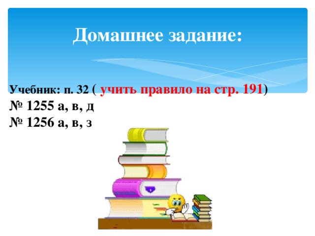 Домашнее задание: Учебник: п. 32 ( учить правило на стр. 191 ) № 1255 а, в, д № 1256 а, в, з