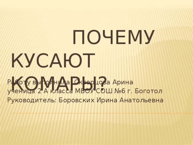 Почему кусают комары? Работу выполнила: Скворцова Арина ученица 2 А класса МБОУ СОШ №6 г. Боготол Руководитель: Боровских Ирина Анатольевна