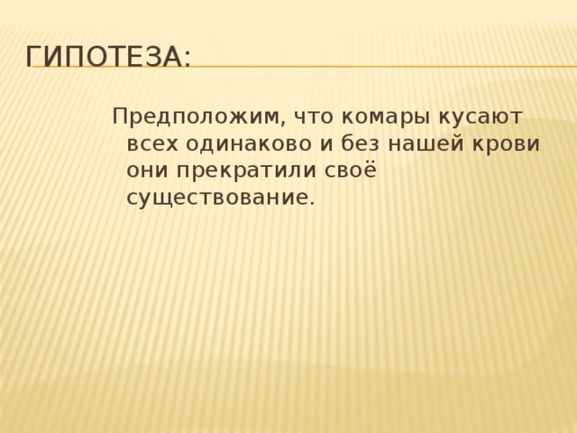 ГИПОТЕЗА: Предположим, что комары кусают всех одинаково и без нашей крови они прекратили своё существование.