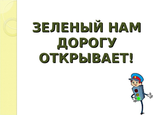 ЗЕЛЕНЫЙ НАМ ДОРОГУ ОТКРЫВАЕТ!