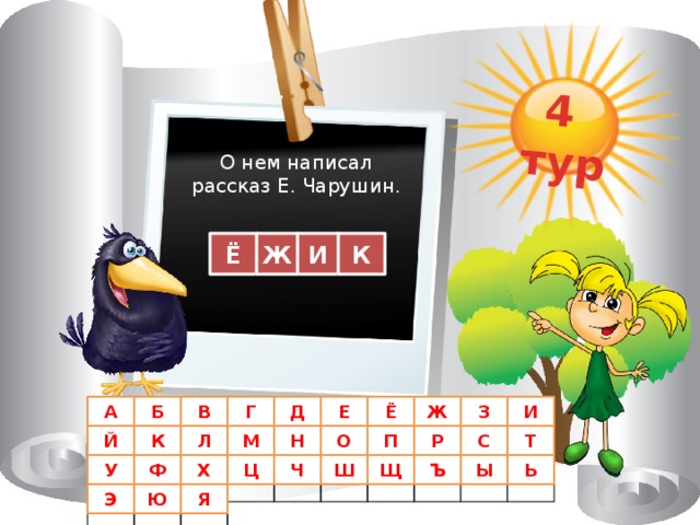 4 тур О нем написал  рассказ Е. Чарушин. Ж К И Ё В Б Д Е Ё Ж З И А Г Т С Р П О Й К Л М Н Ь Ы Ъ Щ Ш Ч Ц Х Ф У Э Ю Я