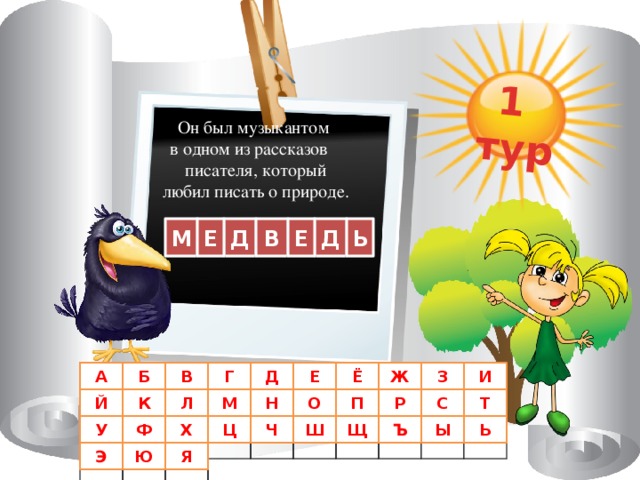 1 тур Он был музыкантом в одном из рассказов  писателя, который любил писать о природе. Е В Е Д Д М Ь Ж И А Б В Г Д Е З Ё Т Р С Й К П Л М Н О У Ь Ы Ъ Щ Ш Ч Х Ф Ц Э Ю Я