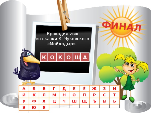 ФИНАЛ Крокодильчик из сказки К. Чуковского «Мойдодыр». К К А О О Ш В Д Б А Г З И Ж Ё Е Н О М Р С Т Л К Й П Х Ь Ы Ъ Щ Ш Ч Ц Ф У Э Ю Я