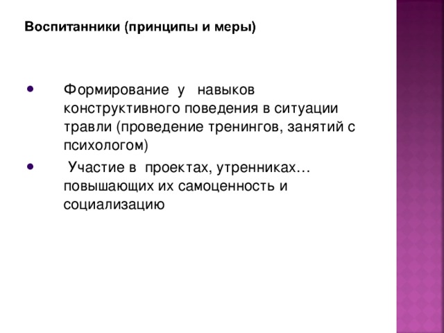 Формирование у навыков конструктивного поведения в ситуации травли (проведение тренингов, занятий с психологом)  Участие в проектах, утренниках… повышающих их самоценность и социализацию