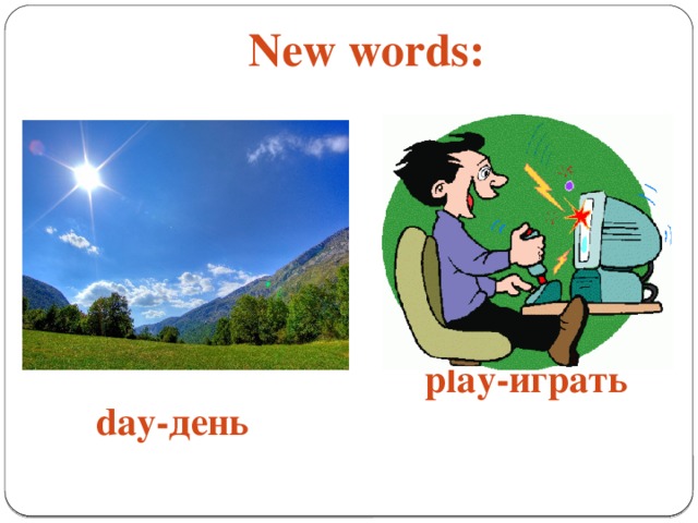 New words: play-играть day-день
