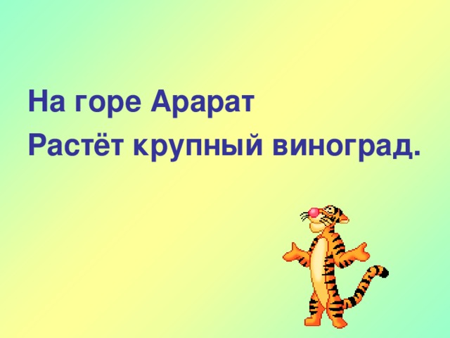 На горе Арарат Растёт крупный виноград.