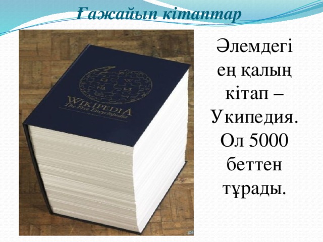 Ғажайып кітаптар Әлемдегі ең қалың кітап – Укипедия. Ол 5000 беттен тұрады.