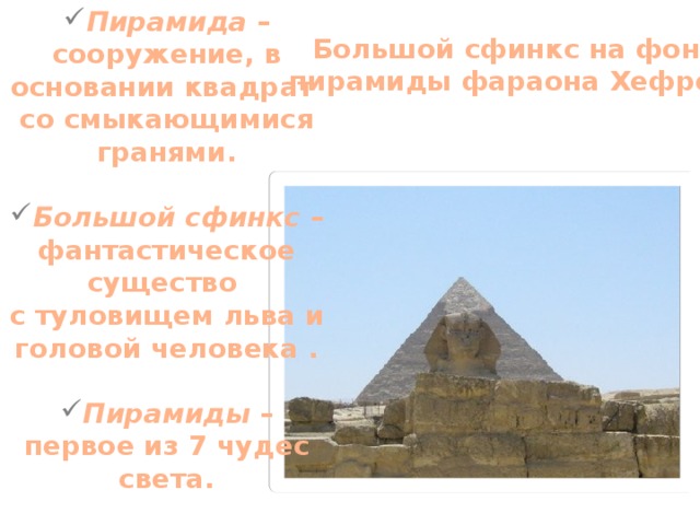 Пирамида – сооружение, в основании квадрат со смыкающимися гранями.  Большой сфинкс – фантастическое существо с туловищем льва и головой человека .  Пирамиды – первое из 7 чудес света.