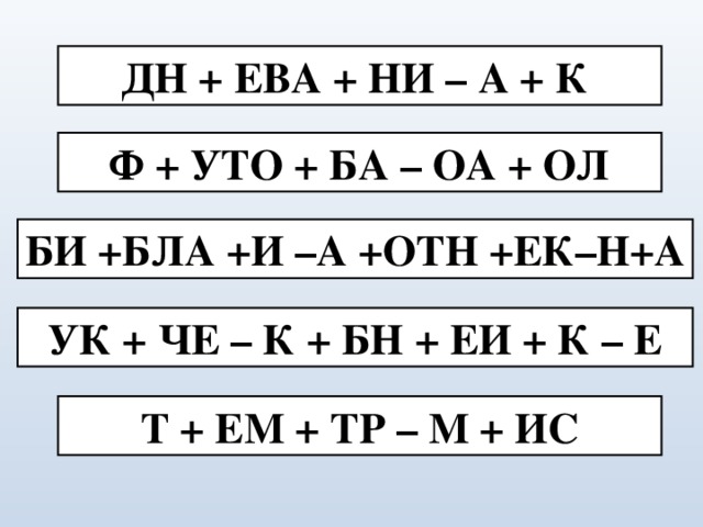 ДН + ЕВА + НИ – А + К Ф + УТО + БА – ОА + ОЛ БИ +БЛА +И –А +ОТН +ЕК–Н+А  УК + ЧЕ – К + БН + ЕИ + К – Е Т + ЕМ + ТР – М + ИС