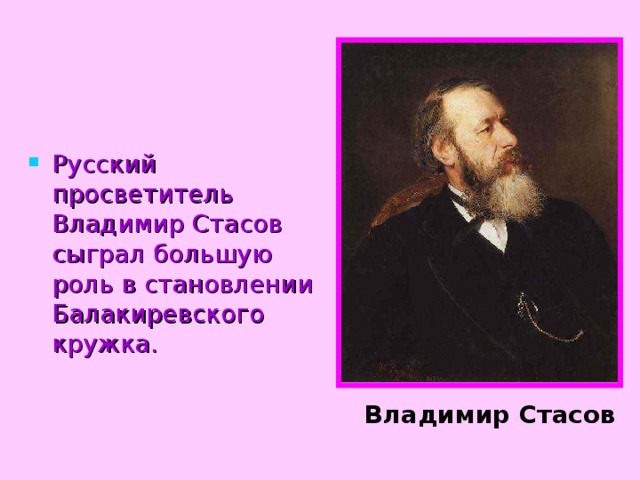 Русский просветитель Владимир Стасов сыграл большую роль в становлении Балакиревского кружка.