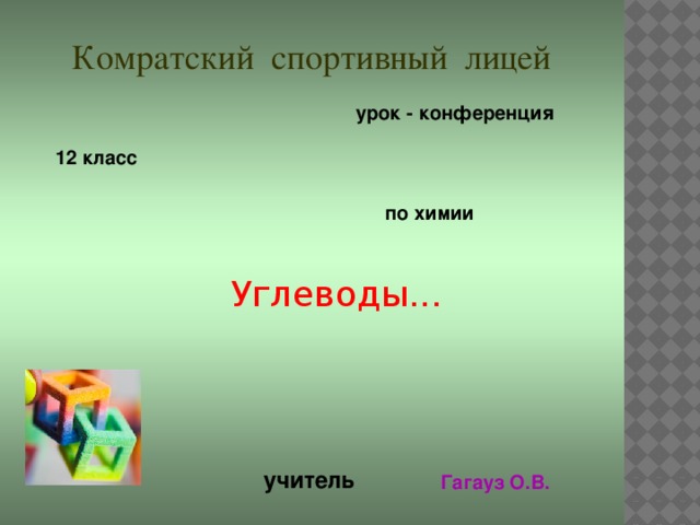 Комратский спортивный лицей урок - конференция  12 класс по химии Углеводы... учитель Гагауз О.В.