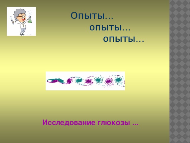 Опыты...  опыты...  опыты... Исследование глюкозы ...