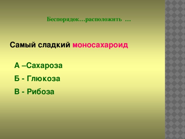 Беспорядок…расположить … Самый сладкий моносахароид А –Сахароза Б - Глюкоза В - Рибоза