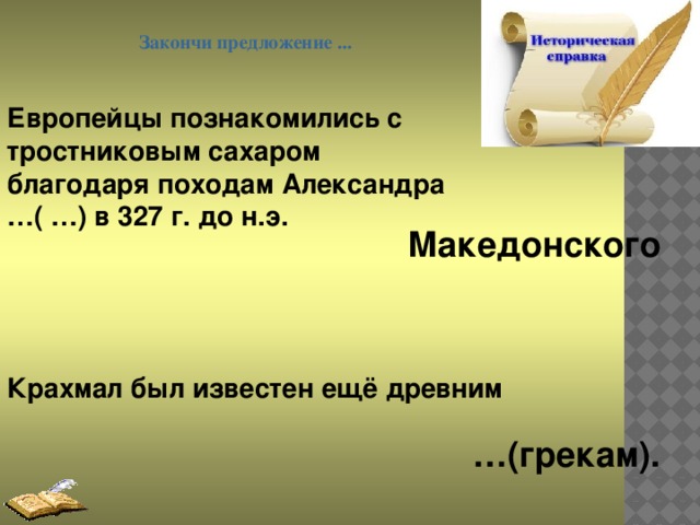 Закончи предложение ... Европейцы познакомились с тростниковым сахаром благодаря походам Александра …( …) в 327 г. до н.э. Македонского Крахмал был известен ещё древним … (грекам).