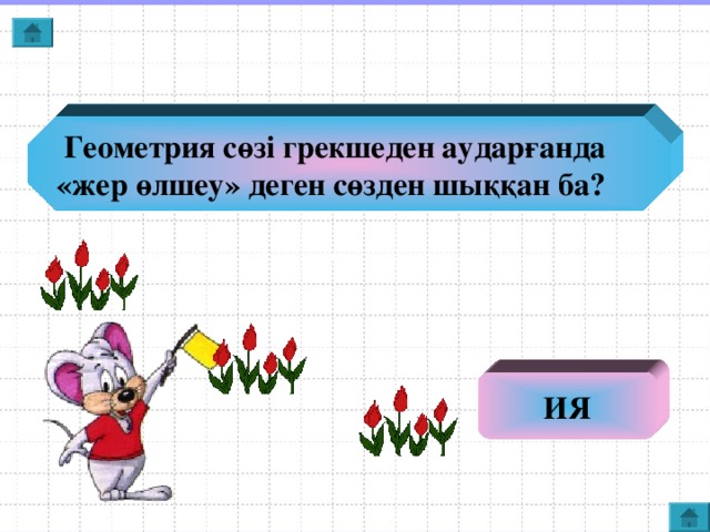 Геометрия сөзі грекшеден аударғанда  «жер өлшеу» деген сөзден шыққан ба? ИЯ