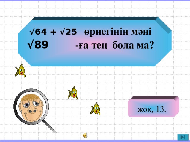 √ 64 + √25  өрнегінің мәні √ 89 -ға тең бола ма? жоқ, 13.