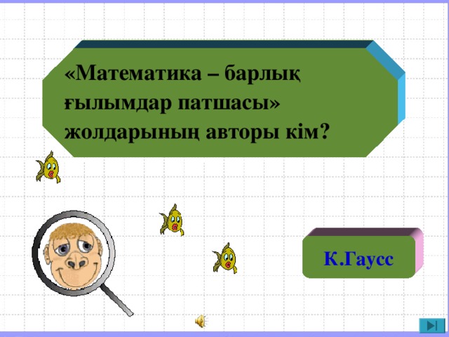 «Математика – барлық ғылымдар патшасы» жолдарының авторы кім? К.Гаусс