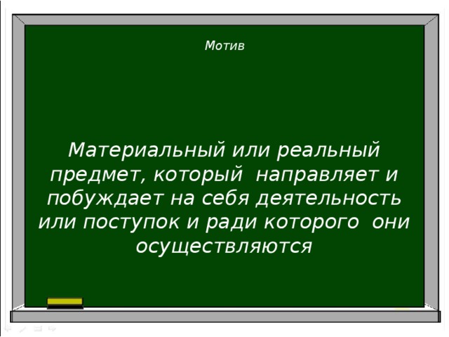 Мотив      Материальный или реальный предмет, который направляет и побуждает на себя деятельность или поступок и ради которого они осуществляются