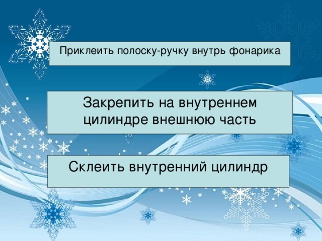 Приклеить полоску-ручку внутрь фонарика Закрепить на внутреннем цилиндре внешнюю часть Склеить внутренний цилиндр