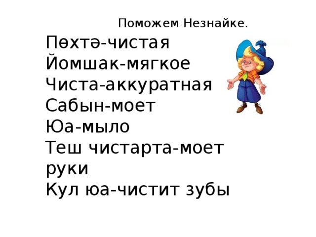 Поможем Незнайке. Пөхтә-чистая Йомшак-мягкое Чиста-аккуратная Сабын-моет Юа-мыло Теш чистарта-моет руки Кул юа-чистит зубы