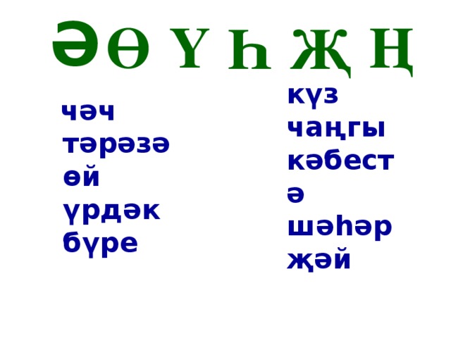 Ә Ө Ү Ң Һ Җ күз чаңгы кәбестә шәһәр җәй     чәч  тәрәзә  өй  үрдәк  бүре