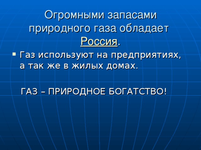 Огромными запасами природного газа обладает  Россия . Газ используют на предприятиях, а так же в жилых домах.  ГАЗ – ПРИРОДНОЕ БОГАТСТВО!