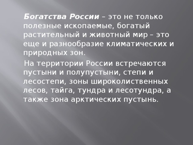 Богатства России – это не только полезные ископаемые, богатый растительный и животный мир – это еще и разнообразие климатических и природных зон.  На территории России встречаются пустыни и полупустыни, степи и лесостепи, зоны широколиственных лесов, тайга, тундра и лесотундра, а также зона арктических пустынь.