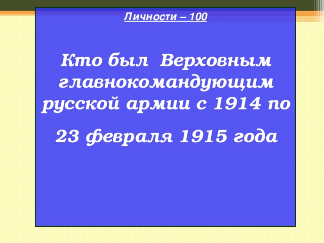 Личности – 100  Кто был Верховным главнокомандующим русской армии с 1914 по 23 февраля 1915 года