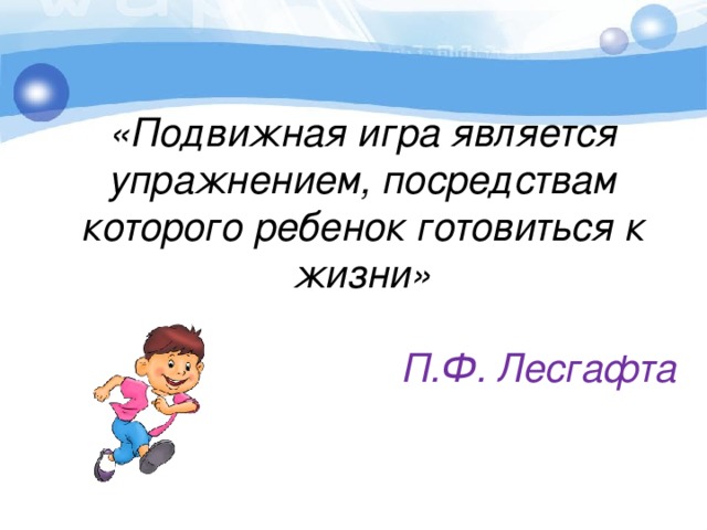 «Подвижная игра является упражнением, посредствам которого ребенок готовиться к жизни»   П.Ф. Лесгафта