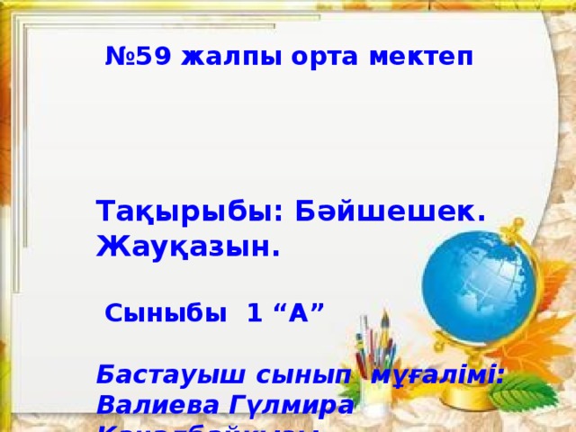 № 59 жалпы орта мектеп        Тақырыбы: Бәйшешек. Жауқазын.    Сыныбы 1 “А”   Бастауыш сынып мұғалімі: Валиева Гүлмира Каналбайқызы    