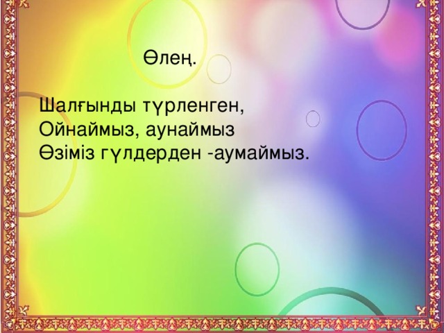 Өлең.   Шалғынды түрленген,  Ойнаймыз, аунаймыз  Өзіміз гүлдерден -аумаймыз.