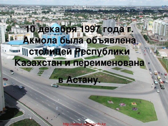 10 декабря 1997 года г. Акмола была объявлена столицей Республики Казахстан и переименована в Астану.