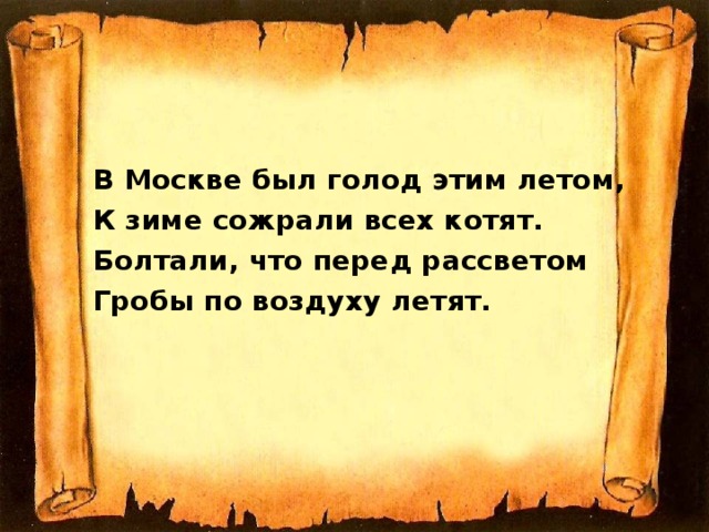 В Москве был голод этим летом, К зиме сожрали всех котят. Болтали, что перед рассветом Гробы по воздуху летят.