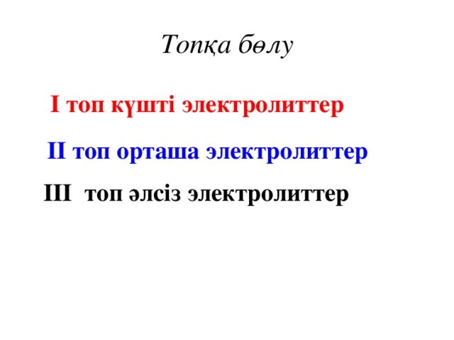 Топқа бөлу І топ күшті электролиттер ІІ топ орташа электролиттер ІІІ топ әлсіз электролиттер