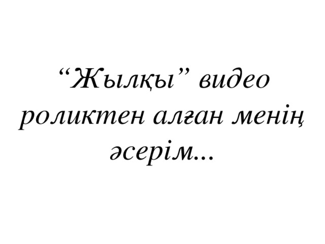 “ Жылқы” видео роликтен алған менің әсерім...