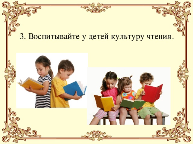 3. Воспитывайте у детей культуру чтения .