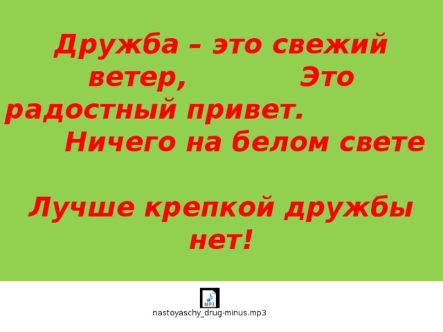 Дружба – это свежий ветер, Это радостный привет. Ничего на белом свете Лучше крепкой дружбы нет!