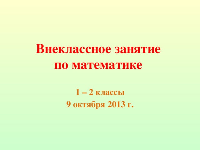 Внеклассное занятие  по математике 1 – 2 классы 9 октября 2013 г.