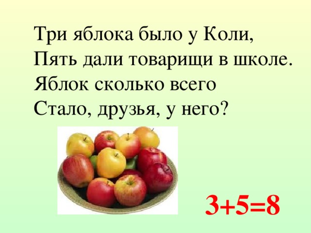 Три яблока было у Коли, Пять дали товарищи в школе. Яблок сколько всего Стало, друзья, у него? 3+5=8