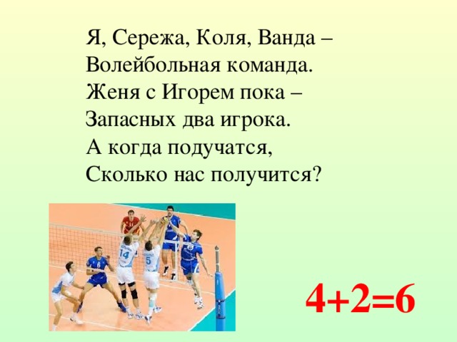 Я, Сережа, Коля, Ванда – Волейбольная команда. Женя с Игорем пока – Запасных два игрока. А когда подучатся, Сколько нас получится? 4+2=6