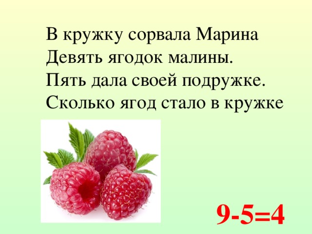 В кружку сорвала Марина Девять ягодок малины. Пять дала своей подружке. Сколько ягод стало в кружке 9-5=4