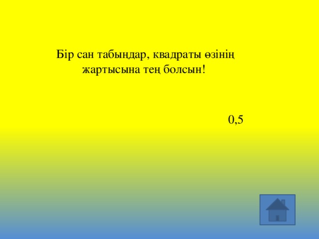 Бір сан табыңдар, квадраты өзінің жартысына тең болсын! 0,5